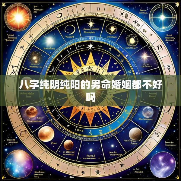 八字纯阴纯阳的男命婚姻都不好吗