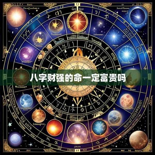 八字财强的命一定富贵吗