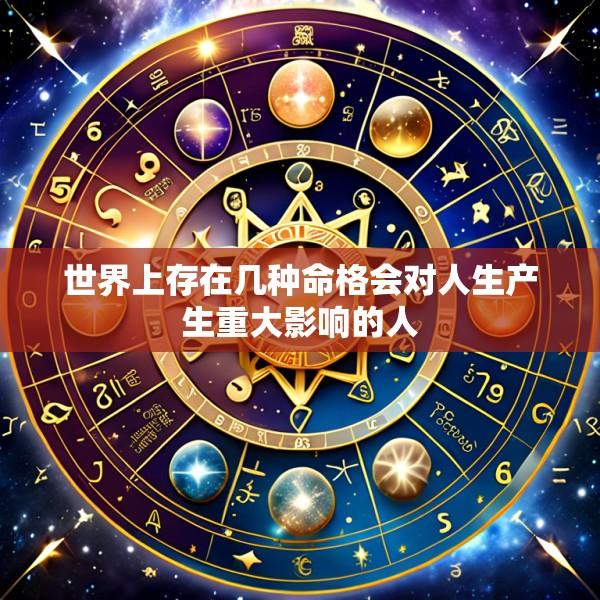 世界上存在几种命格会对人生产生重大影响的人