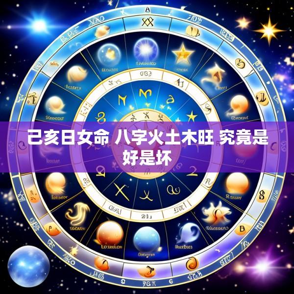 己亥日女命 八字火土木旺 究竟是好是坏
