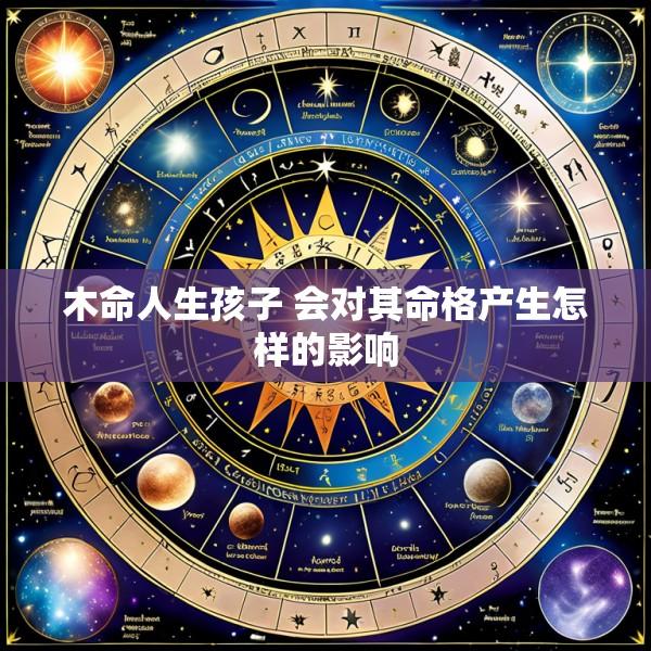 木命人生孩子 会对其命格产生怎样的影响