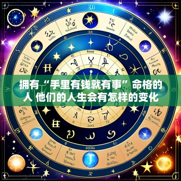 拥有“手里有钱就有事”命格的人 他们的人生会有怎样的变化