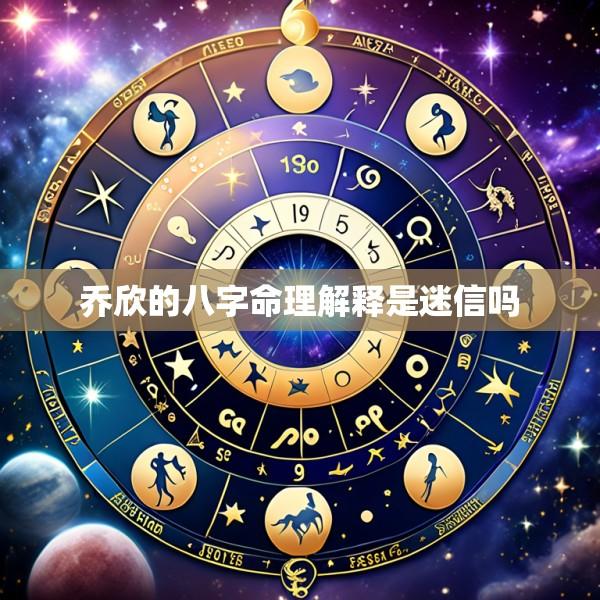 乔欣的八字命理解释是迷信吗