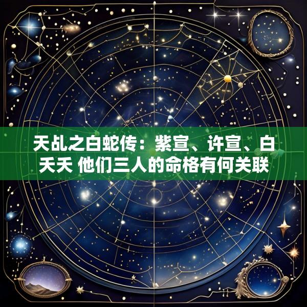 天乩之白蛇传：紫宣、许宣、白夭夭 他们三人的命格有何关联