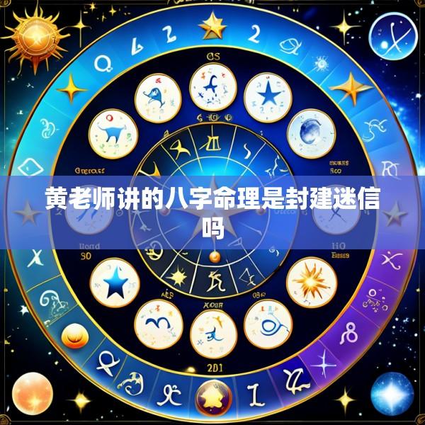 黄老师讲的八字命理是封建迷信吗