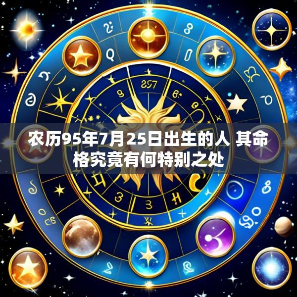农历95年7月25日出生的人 其命格究竟有何特别之处