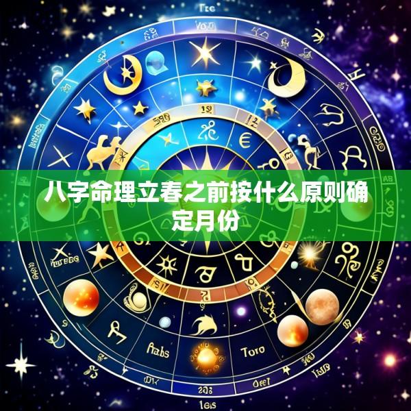 八字命理立春之前按什么原则确定月份