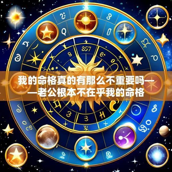 我的命格真的有那么不重要吗——老公根本不在乎我的命格