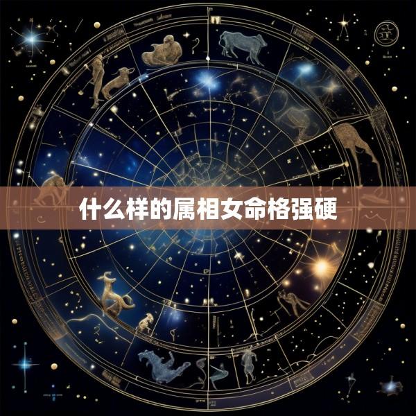 什么样的属相女命格强硬