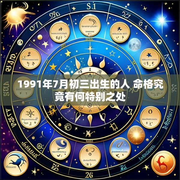 1991年7月初三出生的人 命格究竟有何特别之处