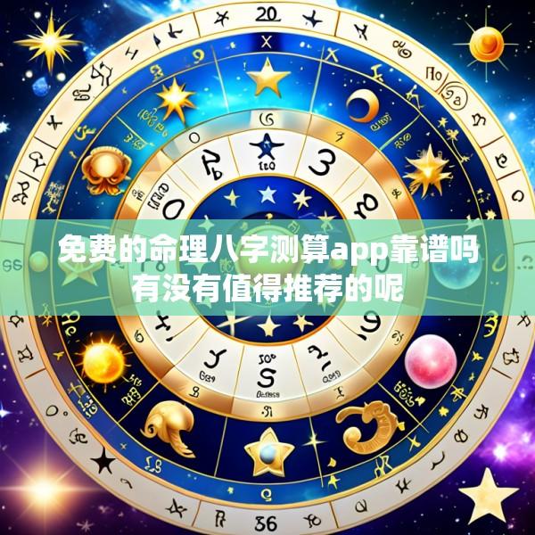 免费的命理八字测算app靠谱吗有没有值得推荐的呢