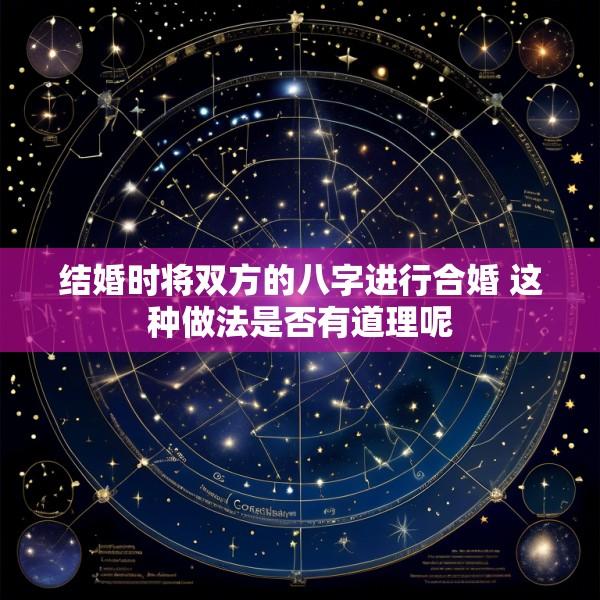 结婚时将双方的八字进行合婚 这种做法是否有道理呢