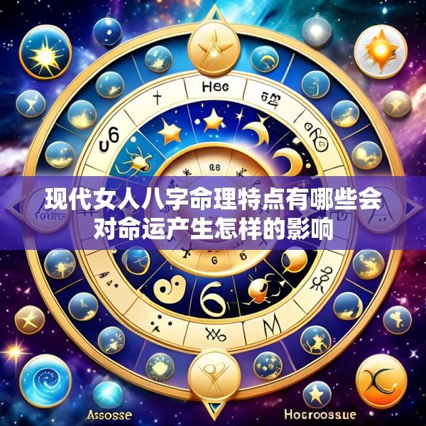 现代女人八字命理特点有哪些会对命运产生怎样的影响
