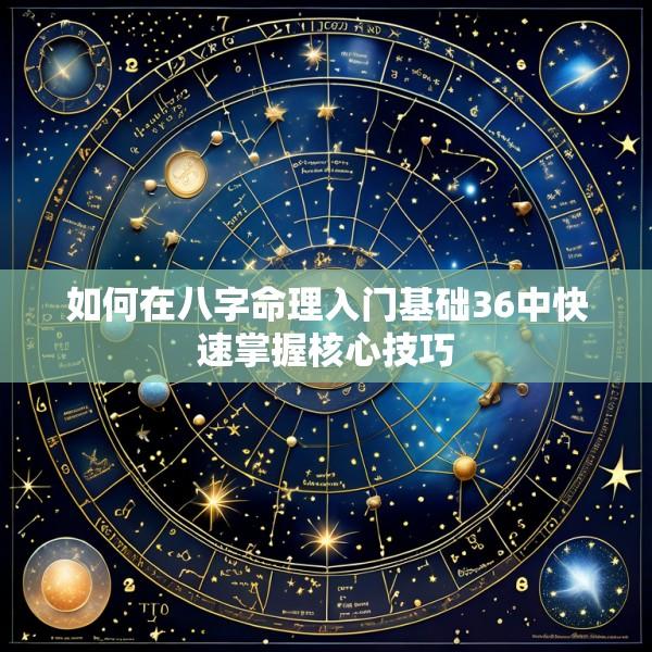 如何在八字命理入门基础36中快速掌握核心技巧