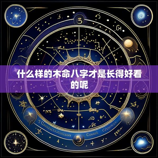 什么样的木命八字才是长得好看的呢