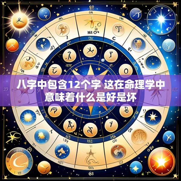 八字中包含12个字 这在命理学中意味着什么是好是坏
