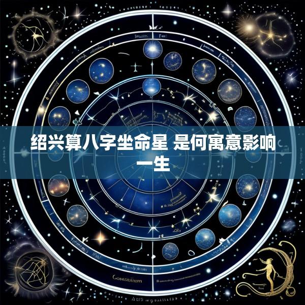 绍兴算八字坐命星 是何寓意影响一生