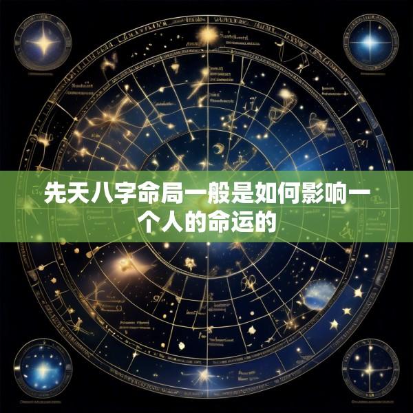 先天八字命局一般是如何影响一个人的命运的