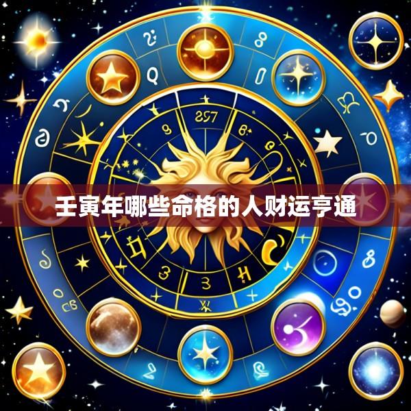 壬寅年哪些命格的人财运亨通