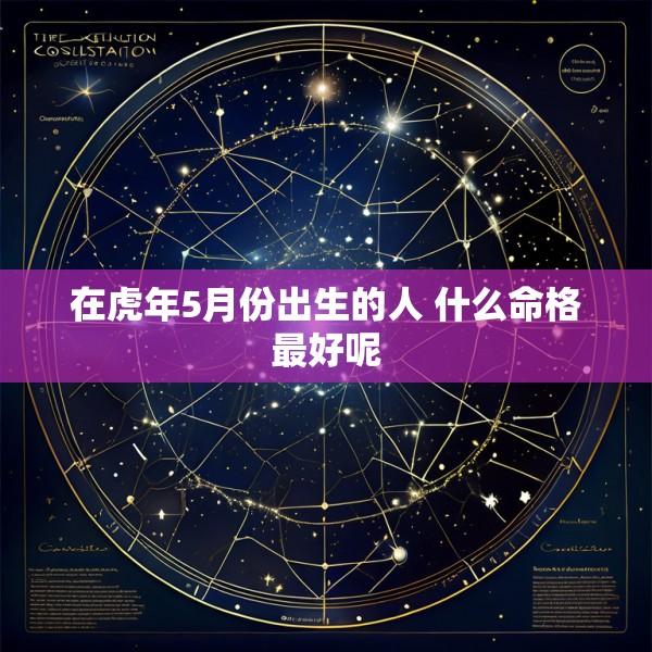 在虎年5月份出生的人 什么命格最好呢
