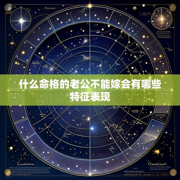 什么命格的老公不能嫁会有哪些特征表现