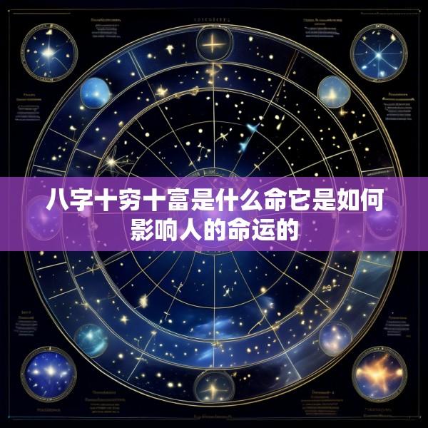 八字十穷十富是什么命它是如何影响人的命运的