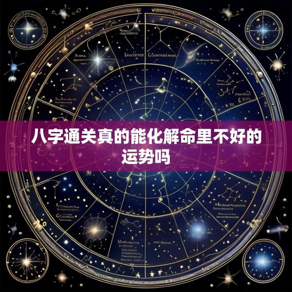 八字通关真的能化解命里不好的运势吗