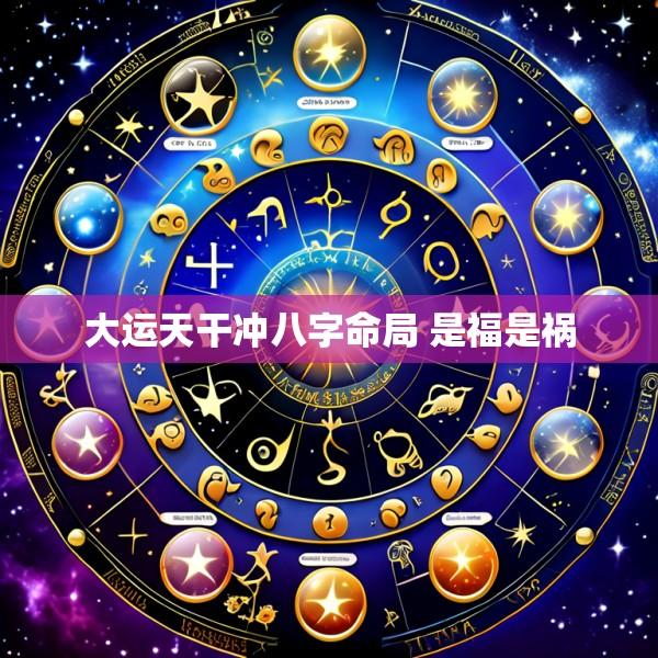 大运天干冲八字命局 是福是祸