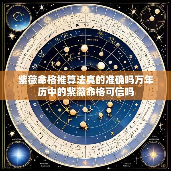 紫薇命格推算法真的准确吗万年历中的紫薇命格可信吗