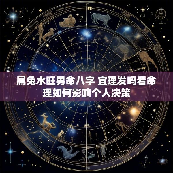 属兔水旺男命八字 宜理发吗看命理如何影响个人决策