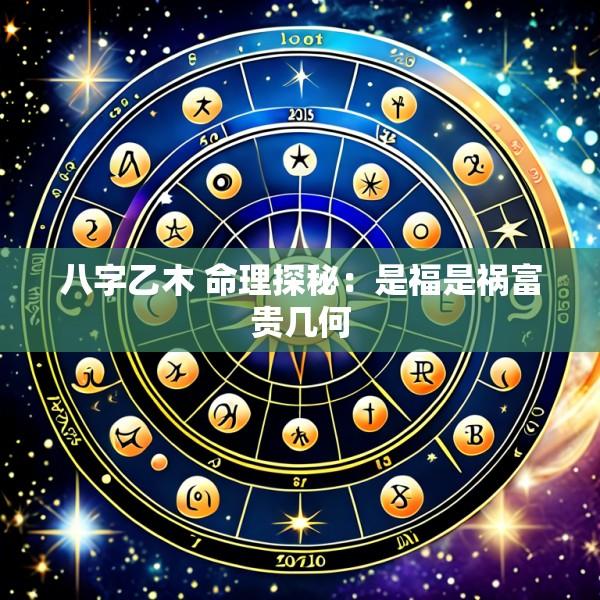八字乙木 命理探秘：是福是祸富贵几何