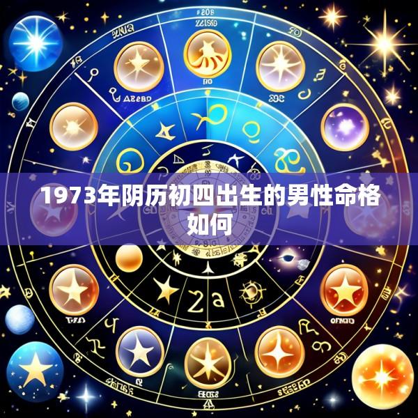 1973年阴历初四出生的男性命格如何