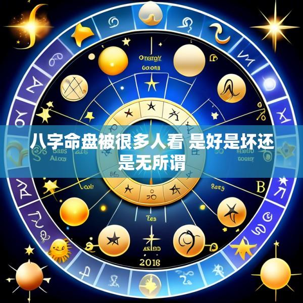八字命盘被很多人看 是好是坏还是无所谓