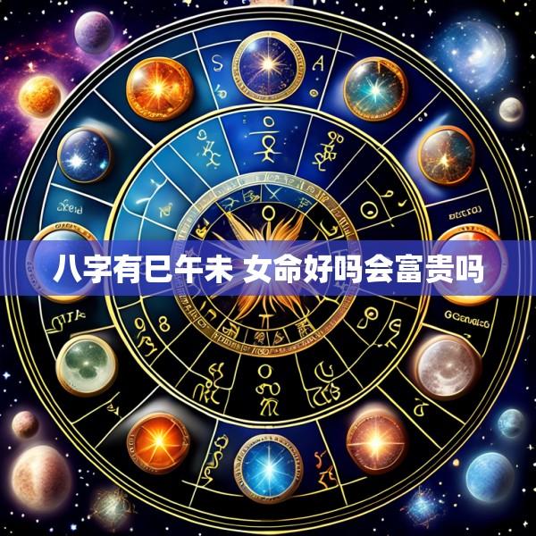 八字有巳午未 女命好吗会富贵吗