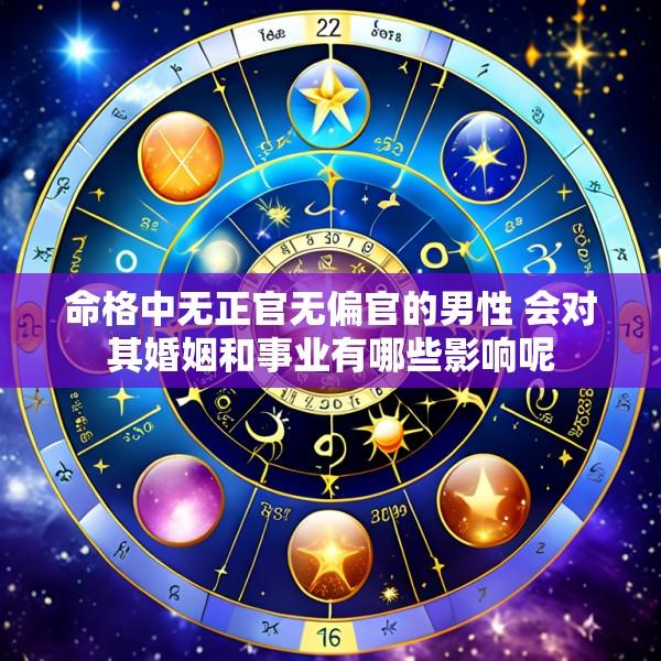 命格中无正官无偏官的男性 会对其婚姻和事业有哪些影响呢