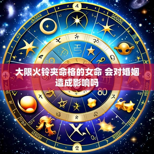 大限火铃夹命格的女命 会对婚姻造成影响吗