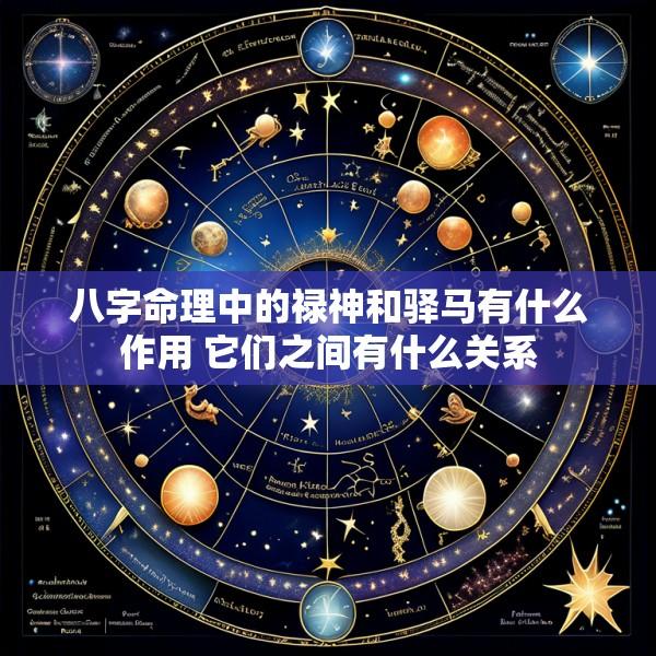 八字命理中的禄神和驿马有什么作用 它们之间有什么关系