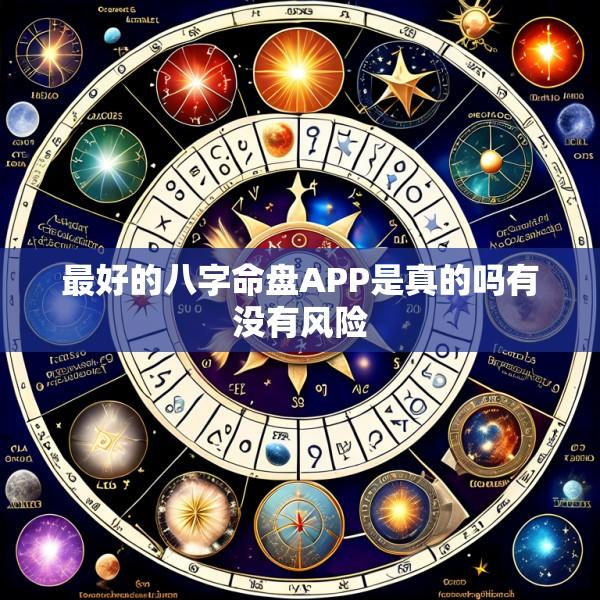 最好的八字命盘APP是真的吗有没有风险
