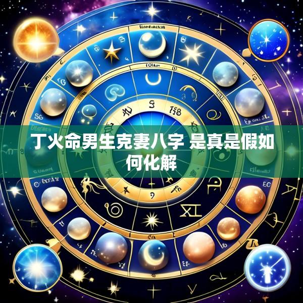 丁火命男生克妻八字 是真是假如何化解