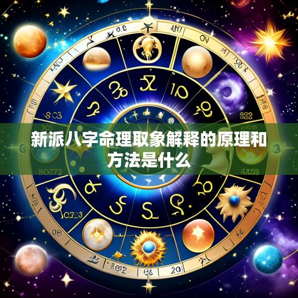 新派八字命理取象解释的原理和方法是什么