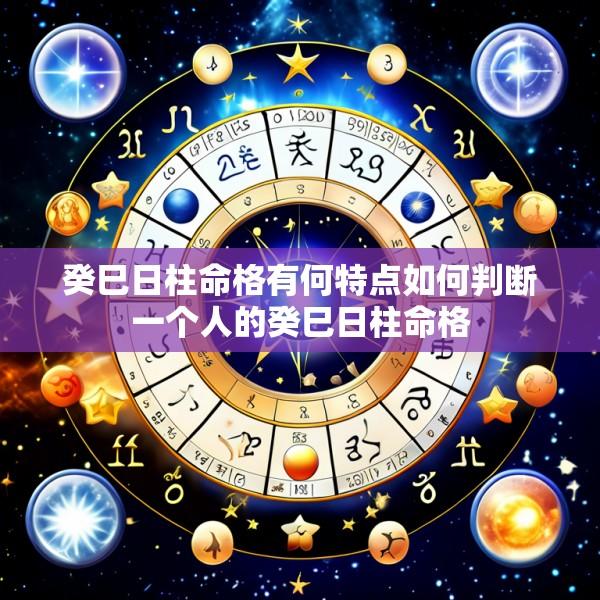 癸巳日柱命格有何特点如何判断一个人的癸巳日柱命格