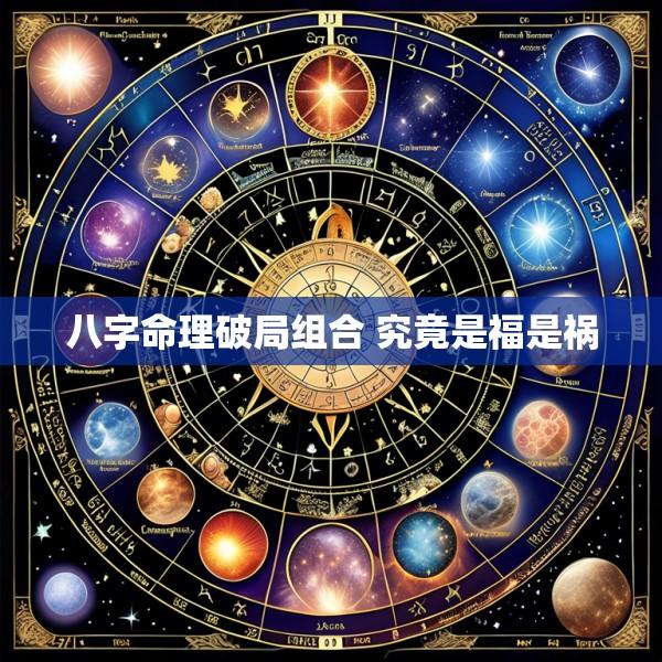 八字命理破局组合 究竟是福是祸