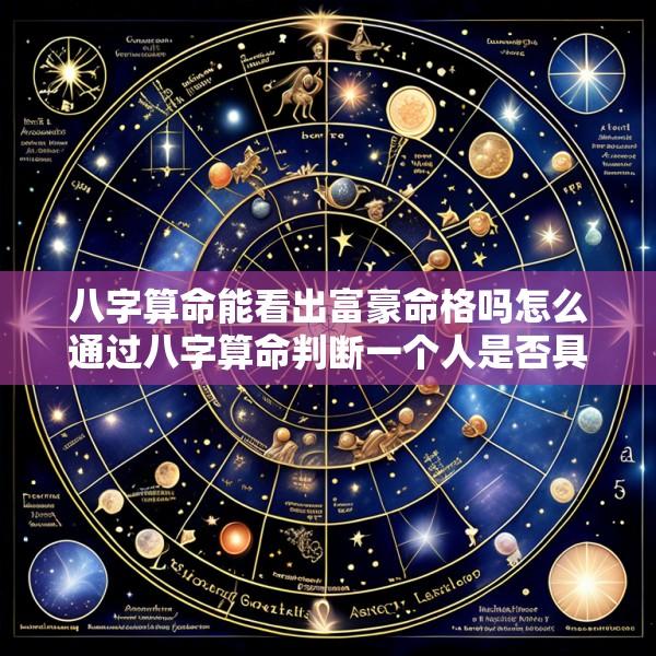 八字算命能看出富豪命格吗怎么通过八字算命判断一个人是否具有富豪命格