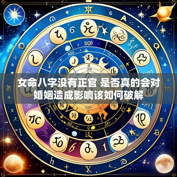 女命八字没有正官 是否真的会对婚姻造成影响该如何破解
