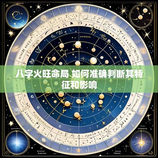 八字火旺命局 如何准确判断其特征和影响