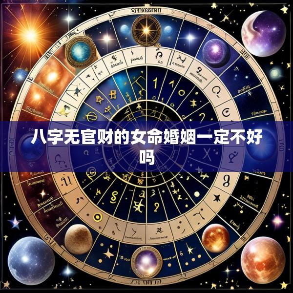 八字无官财的女命婚姻一定不好吗