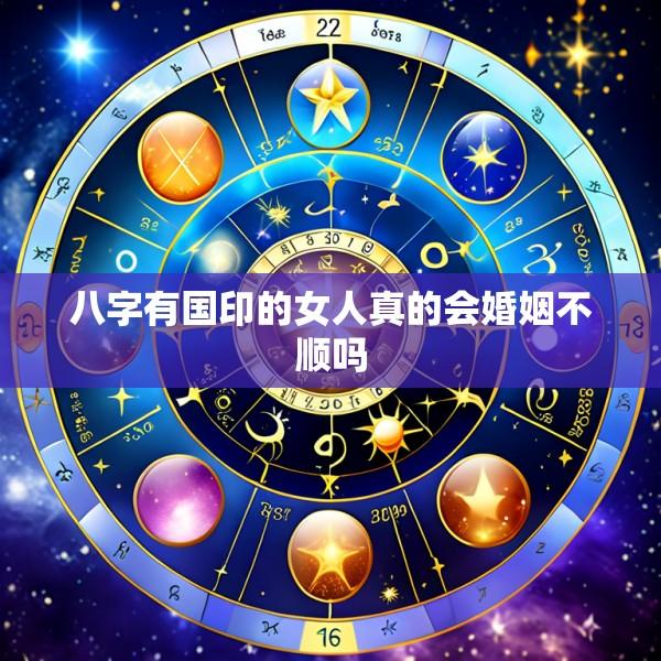 八字有国印的女人真的会婚姻不顺吗