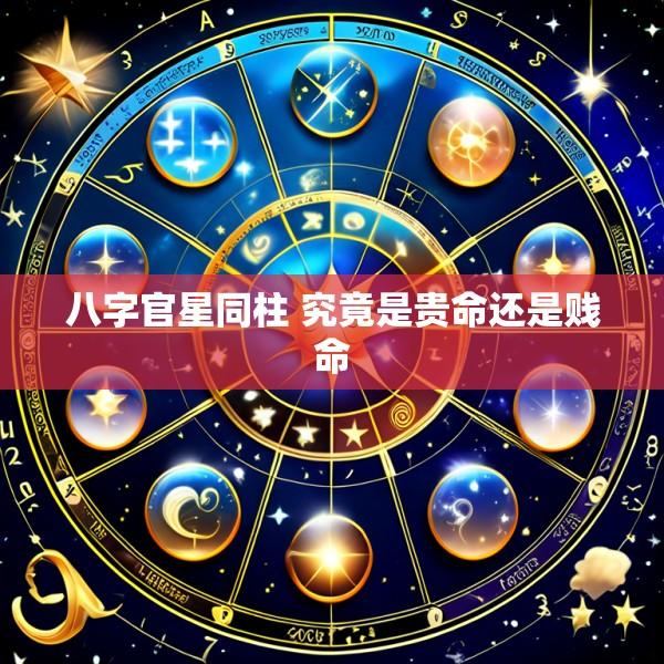 八字官星同柱 究竟是贵命还是贱命