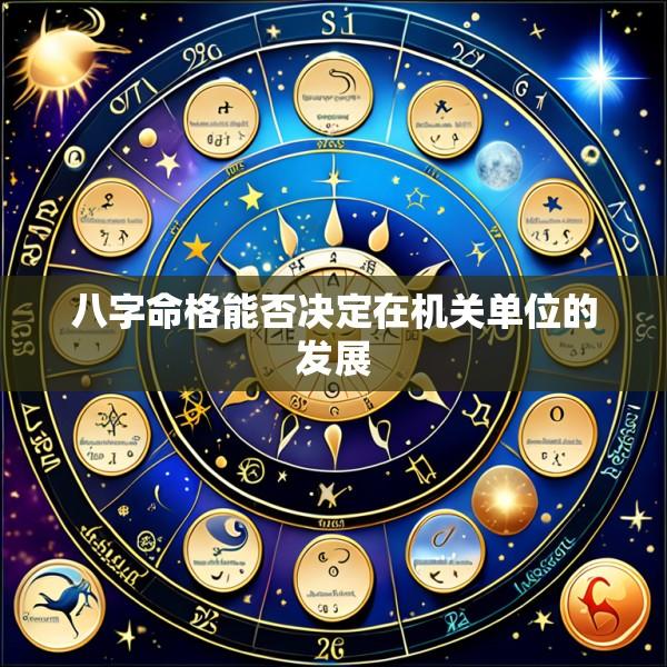 八字命格能否决定在机关单位的发展