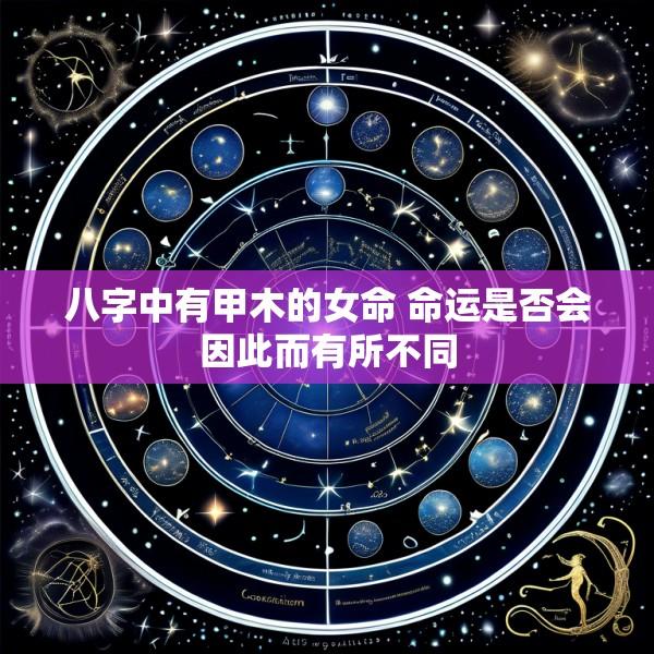八字中有甲木的女命 命运是否会因此而有所不同
